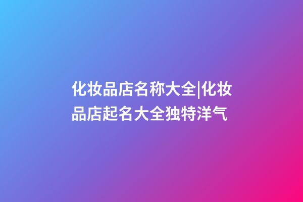 化妆品店名称大全|化妆品店起名大全独特洋气-第1张-店铺起名-玄机派